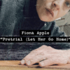 Fiona Apple Furious New Song “Pretrial (Let Her Go Home)” — a Gut-Punch to America’s Justice System